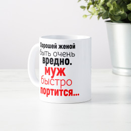 Кружка *Хорошей женой быть очень вредно.*