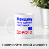 Кружка *Женщину легко сделать счастливой, но дорого.*