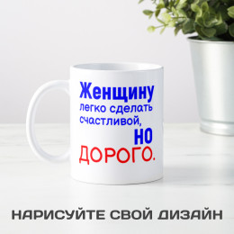 Кружка *Женщину легко сделать счастливой, но дорого.*