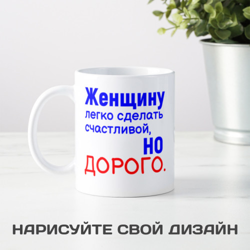 Кружка *Женщину легко сделать счастливой, но дорого.*